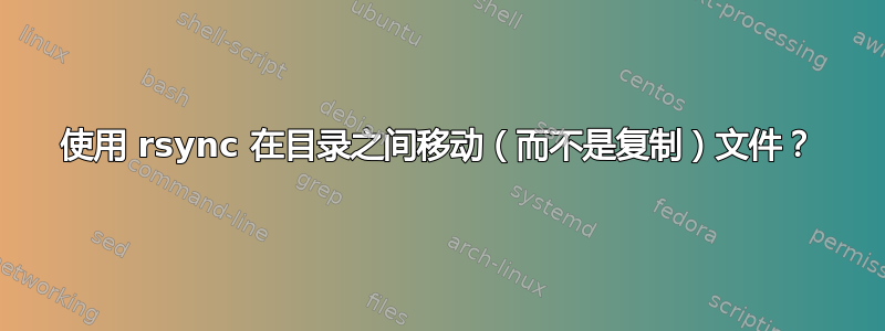 使用 rsync 在目录之间移动（而不是复制）文件？