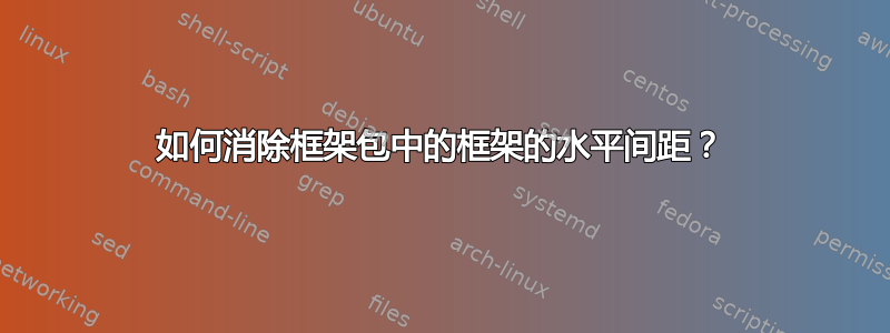 如何消除框架包中的框架的水平间距？