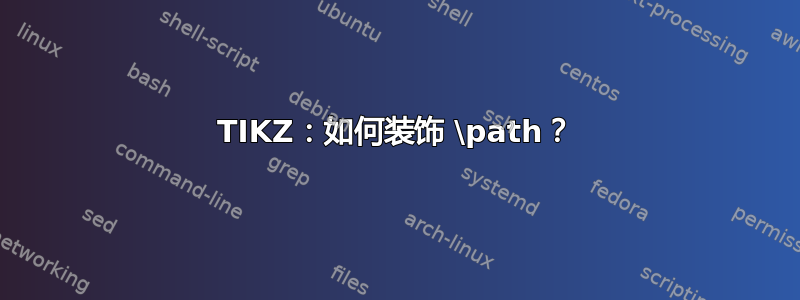 TIKZ：如何装饰 \path？