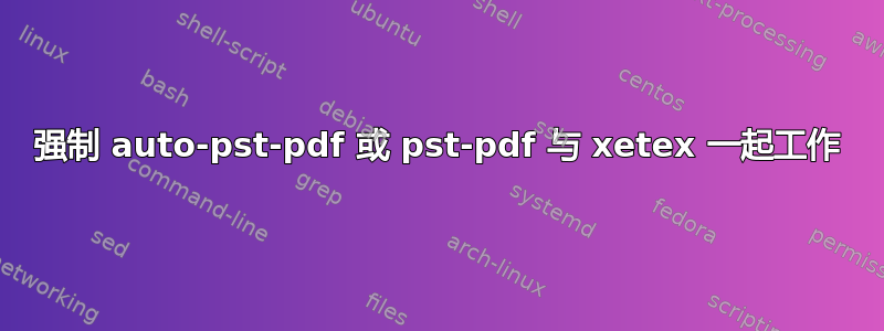 强制 auto-pst-pdf 或 pst-pdf 与 xetex 一起工作