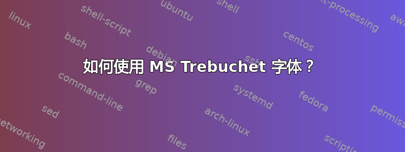 如何使用 MS Trebuchet 字体？