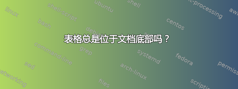 表格总是位于文档底部吗？