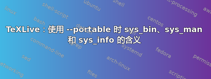 TeXLive：使用 --portable 时 sys_bin、sys_man 和 sys_info 的含义