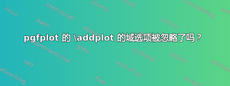 pgfplot 的 \addplot 的域选项被忽略了吗？