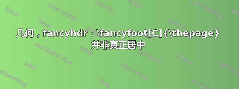 几何，fancyhdr：\fancyfoot[C]{\thepage} 并非真正居中