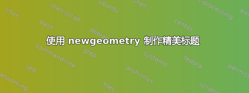 使用 newgeometry 制作精美标题