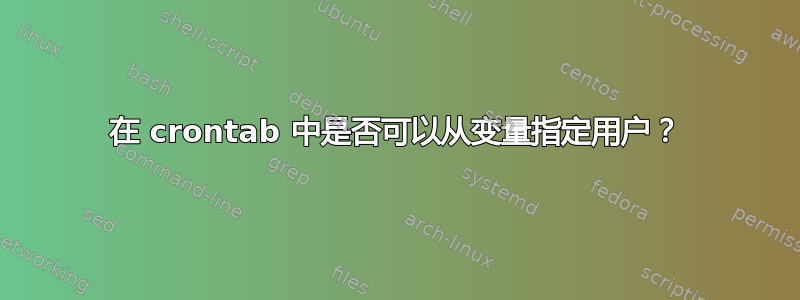 在 crontab 中是否可以从变量指定用户？