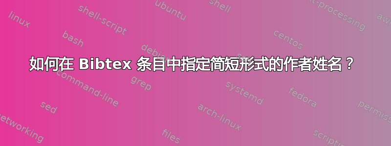 如何在 Bibtex 条目中指定简短形式的作者姓名？