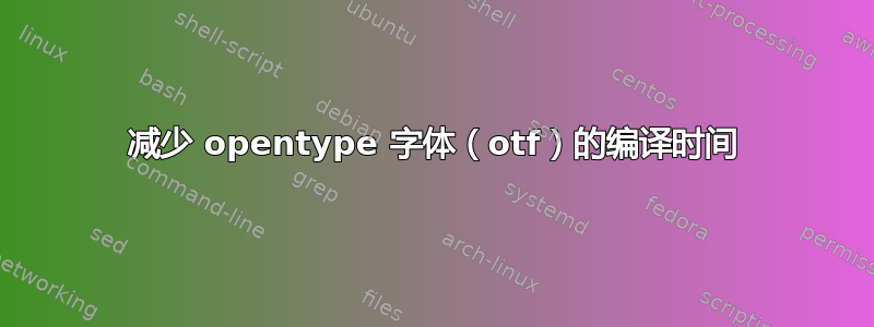 减少 opentype 字体（otf）的编译时间