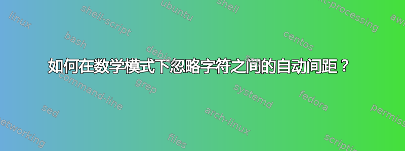 如何在数学模式下忽略字符之间的自动间距？