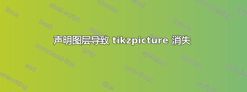 声明图层导致 tikzpicture 消失