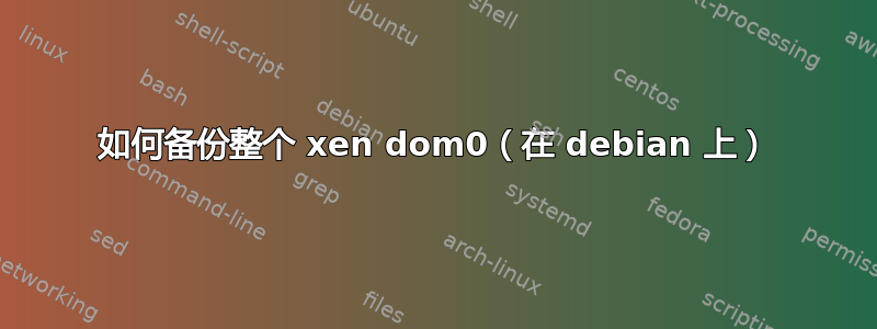 如何备份整个 xen dom0（在 debian 上）