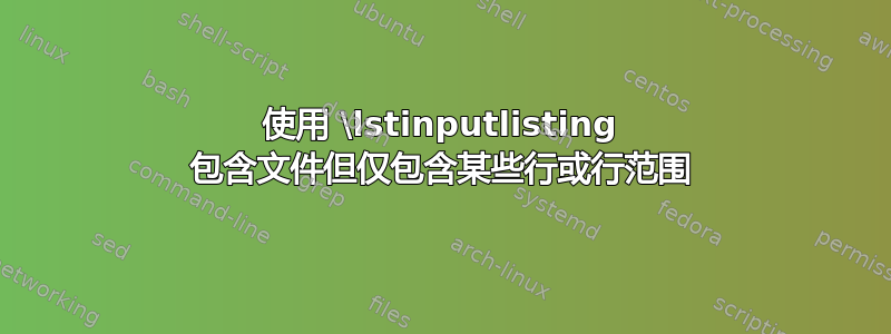 使用 \lstinputlisting 包含文件但仅包含某些行或行范围