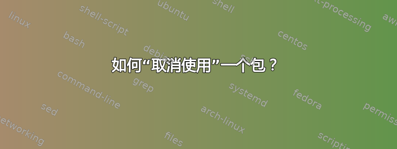 如何“取消使用”一个包？