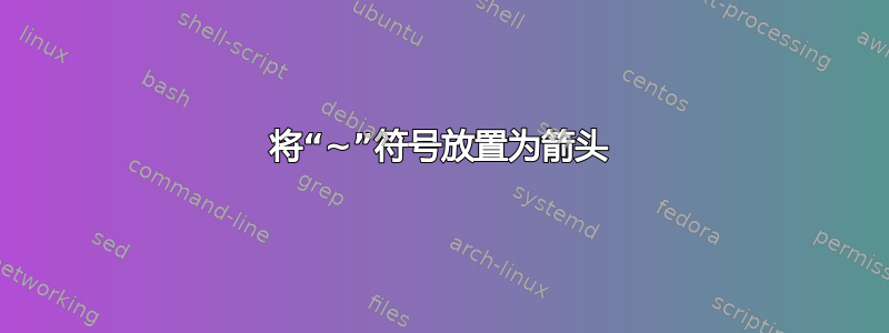 将“~”符号放置为箭头