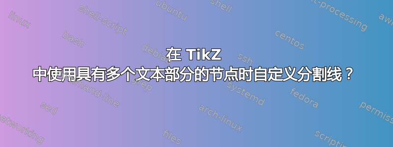 在 TikZ 中使用具有多个文本部分的节点时自定义分割线？