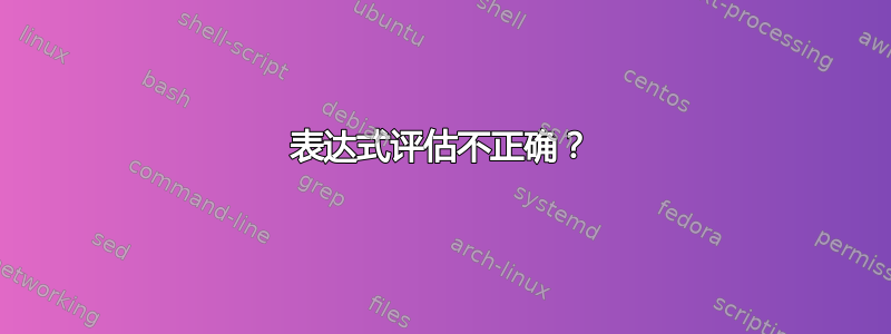 表达式评估不正确？