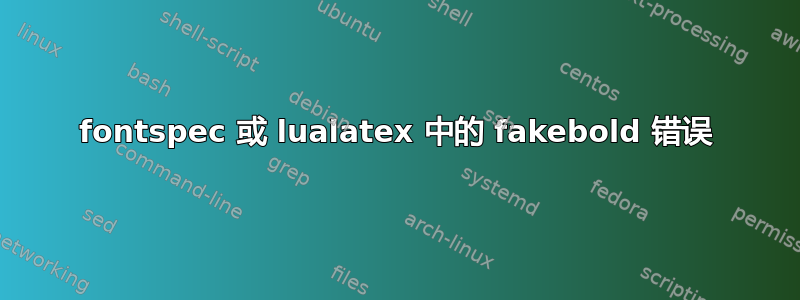 fontspec 或 lualatex 中的 fakebold 错误