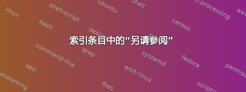 索引条目中的“另请参阅”