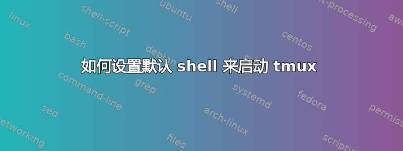 如何设置默认 shell 来启动 tmux