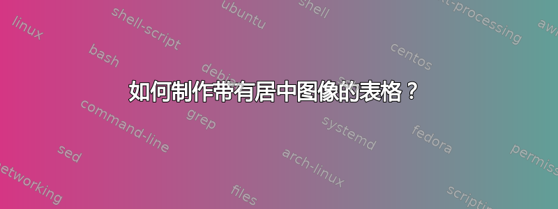 如何制作带有居中图像的表格？