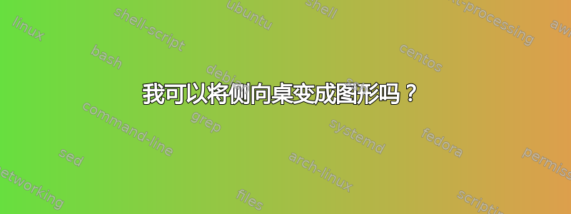 我可以将侧向桌变成图形吗？