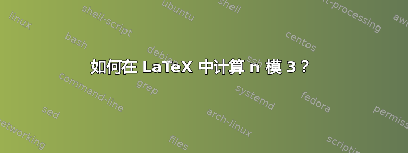 如何在 LaTeX 中计算 n 模 3？