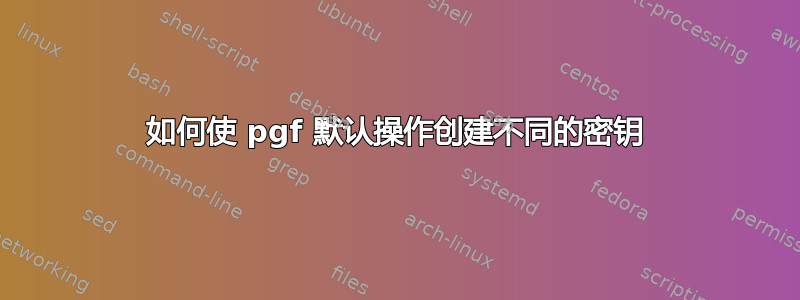 如何使 pgf 默认操作创建不同的密钥