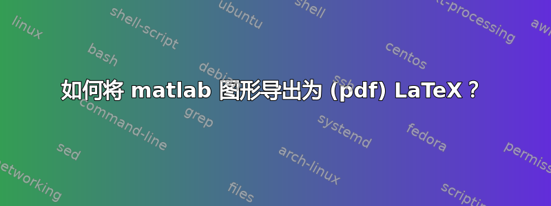 如何将 matlab 图形导出为 (pdf) LaTeX？