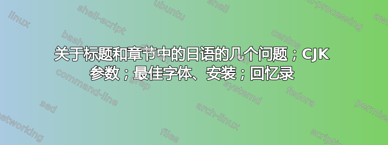 关于标题和章节中的日语的几个问题；CJK 参数；最佳字体、安装；回忆录