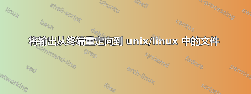 将输出从终端重定向到 unix/linux 中的文件