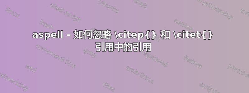 aspell - 如何忽略 \citep{} 和 \citet{} 引用中的引用