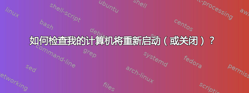 如何检查我的计算机将重新启动（或关闭）？