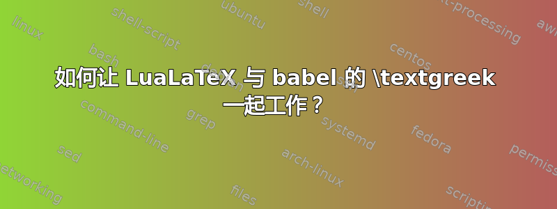 如何让 LuaLaTeX 与 babel 的 \textgreek 一起工作？