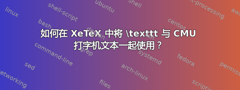 如何在 XeTeX 中将 \texttt 与 CMU 打字机文本一起使用？