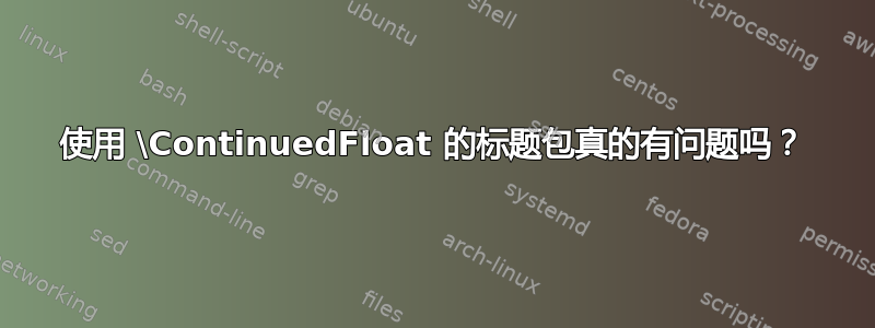 使用 \ContinuedFloat 的标题包真的有问题吗？