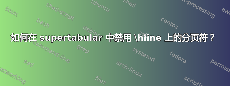 如何在 supertabular 中禁用 \hline 上的分页符？