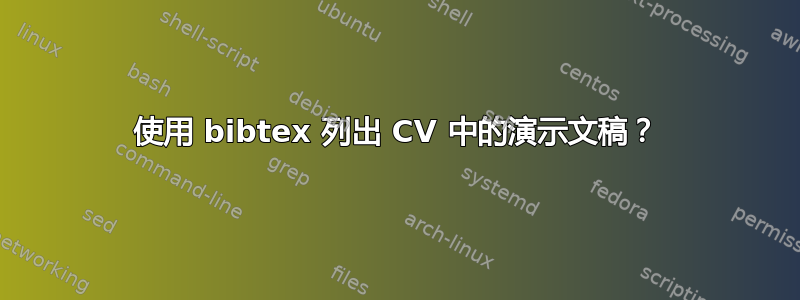 使用 bibtex 列出 CV 中的演示文稿？