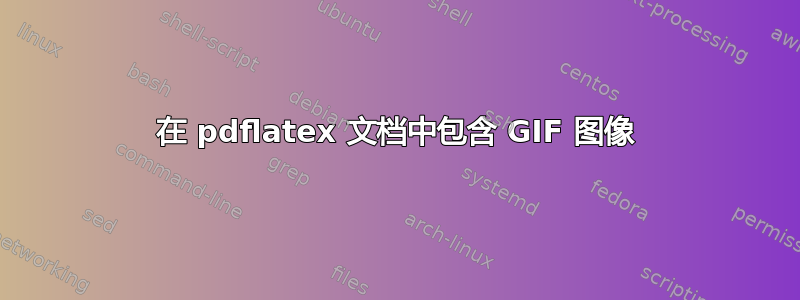 在 pdflatex 文档中包含 GIF 图像