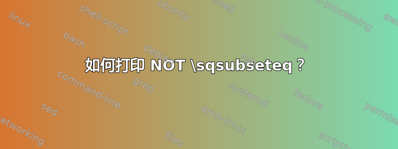 如何打印 NOT \sqsubseteq？