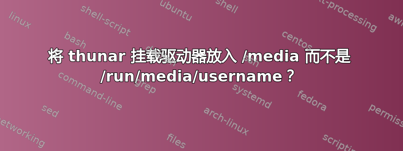 将 thunar 挂载驱动器放入 /media 而不是 /run/media/username？