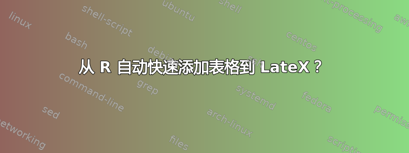 从 R 自动快速添加表格到 LateX？