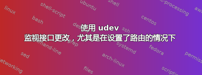 使用 udev 监视接口更改，尤其是在设置了路由的情况下