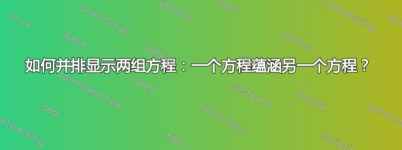 如何并排显示两组方程：一个方程蕴涵另一个方程？