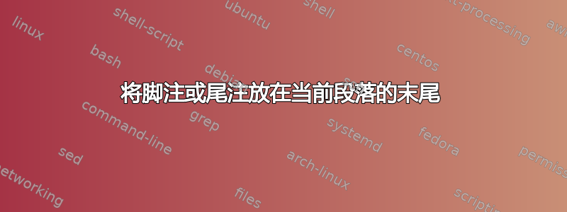 将脚注或尾注放在当前段落的末尾