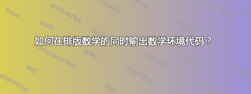 如何在排版数学的同时输出数学环境代码？