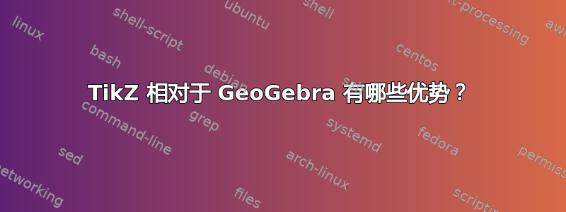 TikZ 相对于 GeoGebra 有哪些优势？