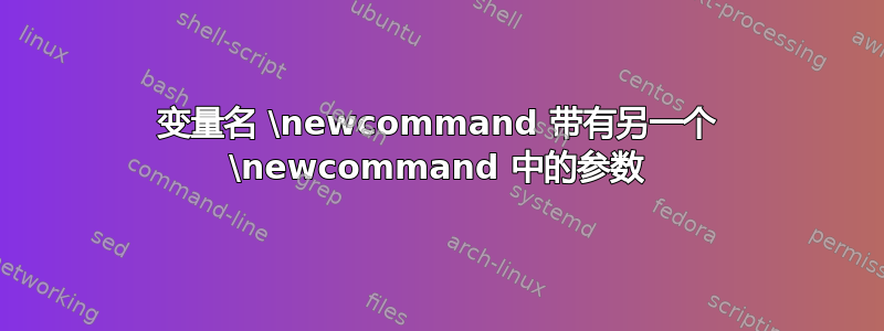 变量名 \newcommand 带有另一个 \newcommand 中的参数