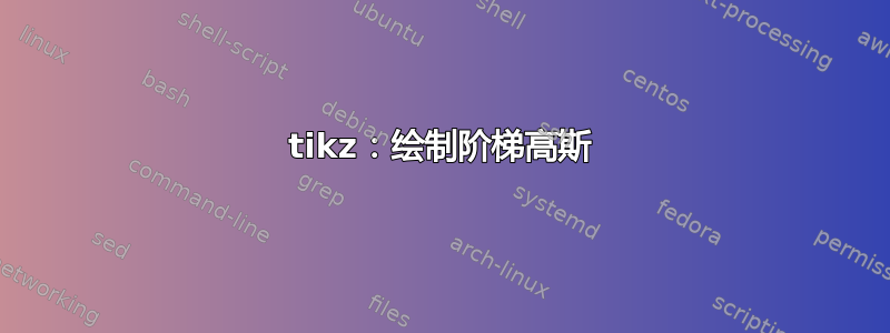 tikz：绘制阶梯高斯