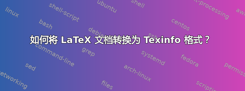 如何将 LaTeX 文档转换为 Texinfo 格式？